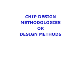 CHIP DESIGN METHODOLOGIES OR DESIGN METHODS Processor Design Approaches