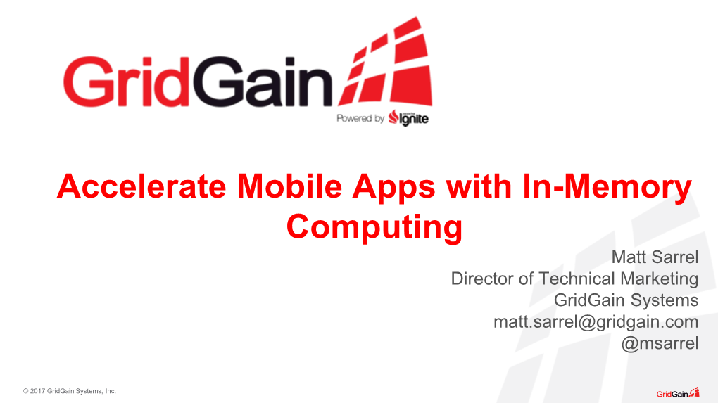 Accelerate Mobile Apps with In-Memory Computing Matt Sarrel Director of Technical Marketing Gridgain Systems Matt.Sarrel@Gridgain.Com @Msarrel