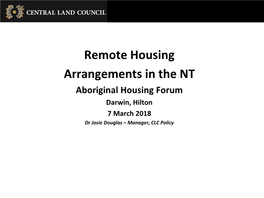 Remote Housing Arrangements in the NT Aboriginal Housing Forum Darwin, Hilton 7 March 2018 Dr Josie Douglas – Manager, CLC Policy Central Land Council