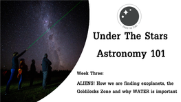 ALIENS! How We Are Finding Exoplanets, the Goldilocks Zone and Why WATER Is Important Week Three Overview: Life, Aliens and Where Are They?