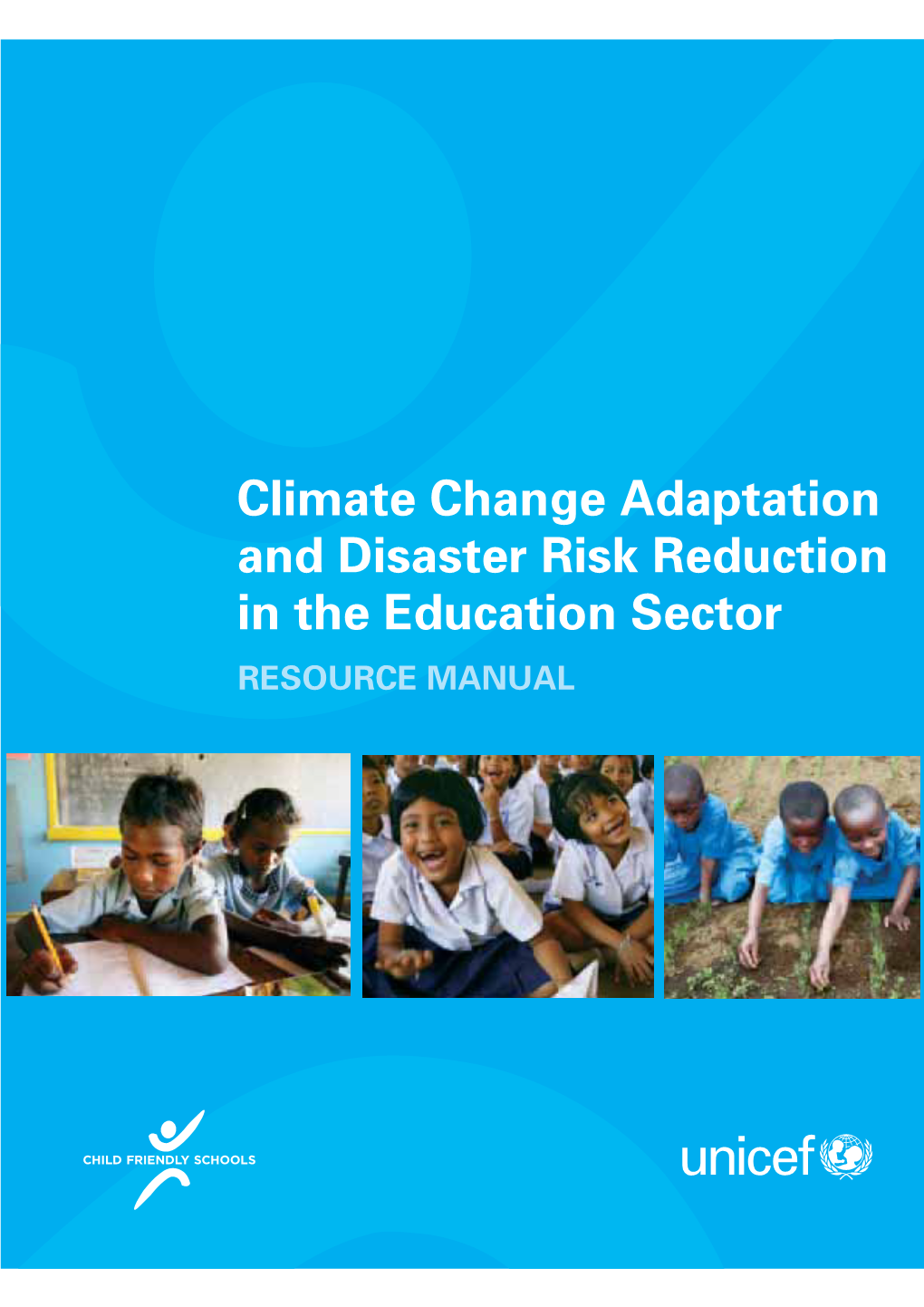 Climate Change Adaptation and Disaster Risk Reduction in the Education Sector RESOURCE MANUAL © United Nations Children’S Fund (UNICEF) November 2012