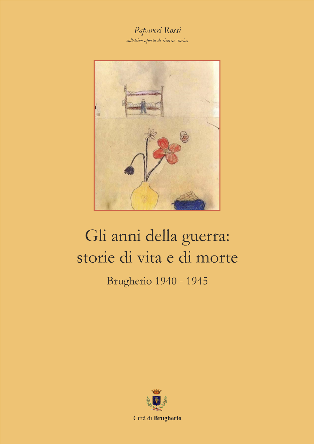 Gli Anni Della Guerra: Storie Di Vita E Di Morte Brugherio 1940 - 1945