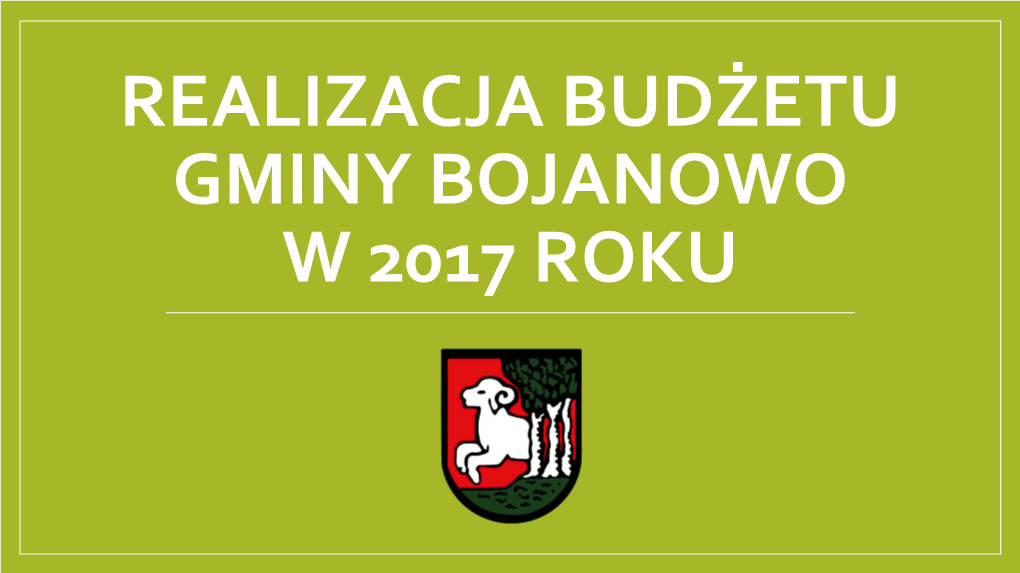 REALIZACJA BUDŻETU GMINY BOJANOWO W 2017 ROKU Realizacja Budżetu W 2017 Roku