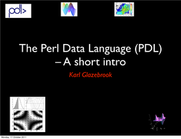 The Perl Data Language (PDL) – a Short Intro Karl Glazebrook