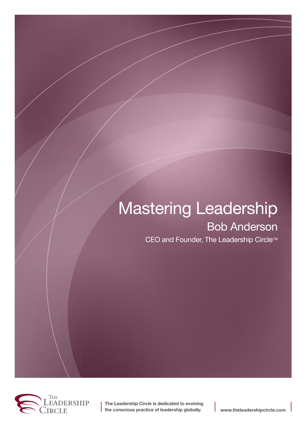 Mastering Leadership Bob Anderson CEO and Founder, the Leadership Circle™