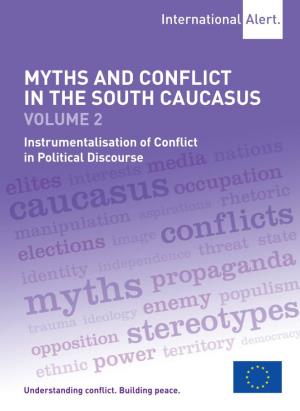 MYTHS and CONFLICT in the SOUTH CAUCASUS VOLUME 2 Instrumentalisation of Conflict in Political Discourse