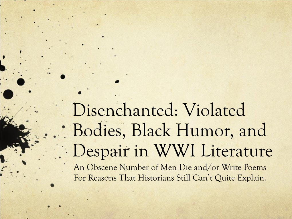 Violated Bodies, Black Humor, and Despair in WWI Literature an Obscene Number of Men Die And/Or Write Poems for Reasons That Historians Still Can’T Quite Explain