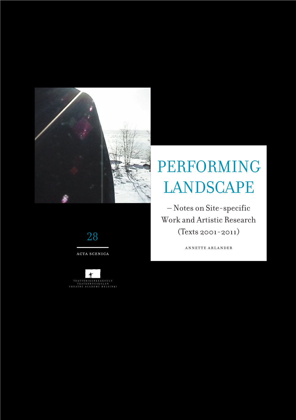 PERFORMING LANDSCAPE – Notes on Site-Specific Work and Artistic Research 28 (Texts 2001-2011) Annette Arlander Acta Scenica