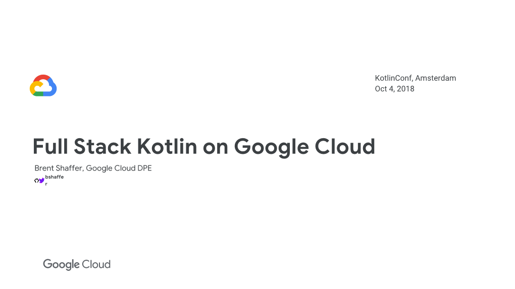 Full Stack Kotlin on Google Cloud Brent Shaffer, Google Cloud DPE Bshaffe R Brent Shaffer No Language Makes You Feel More Like a Cog in a Machine Than Java