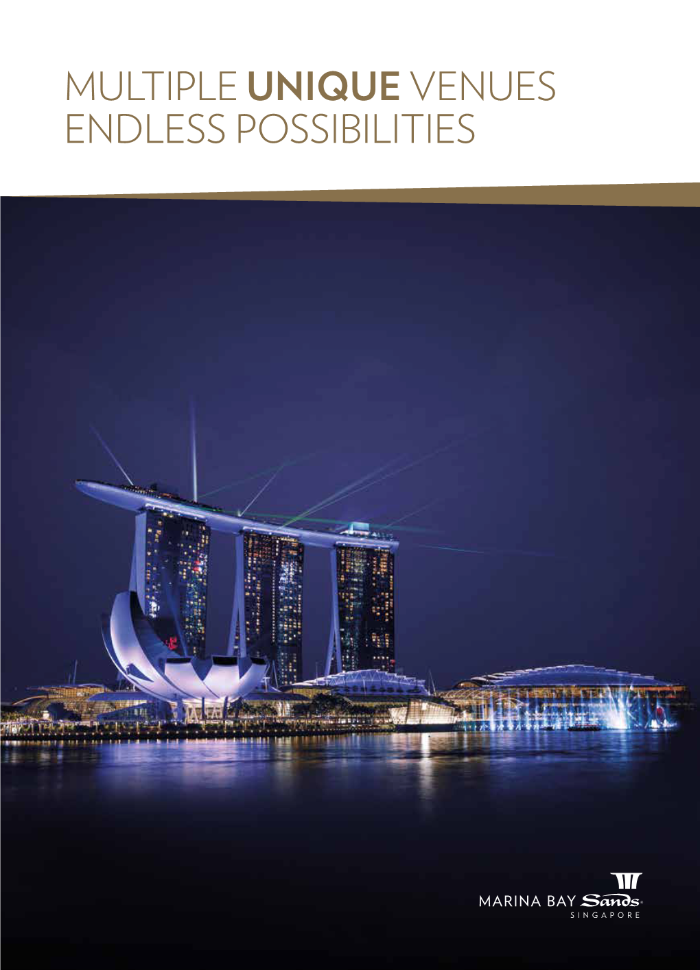 MULTIPLE UNIQUE VENUES ENDLESS POSSIBILITIES a STRATEGIC LOCATION MARINA BAY SANDS Singapore Is Undeniably the World’S Premier Meeting Destination