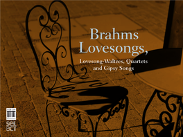 Brahms Lovesongs, Lovesong-Waltzes, Quartets and Gipsy Songs Johannes Brahms (1833-1897)