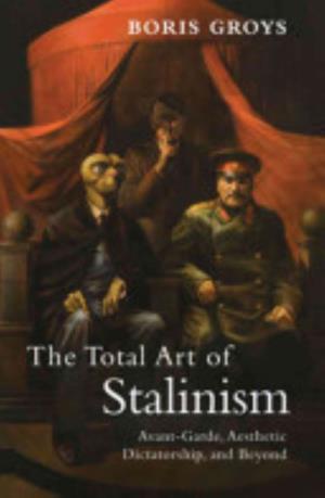 The Total Art of Stalinism: Avant-Garde, Aesthetic