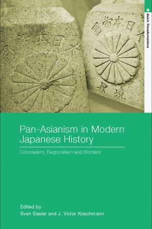 Pan-Asianism in Modern Japanese History: Colonialism, Regionalism and Borders/Edited by Sven Saaler and J