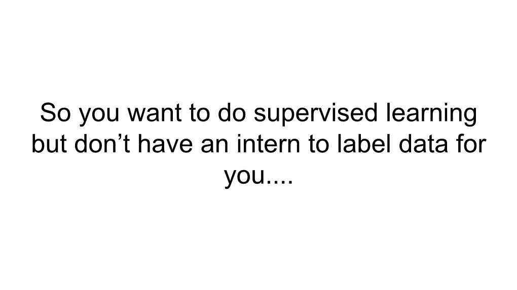 So You Want to Do Supervised Learning but Don't Have an Intern to Label