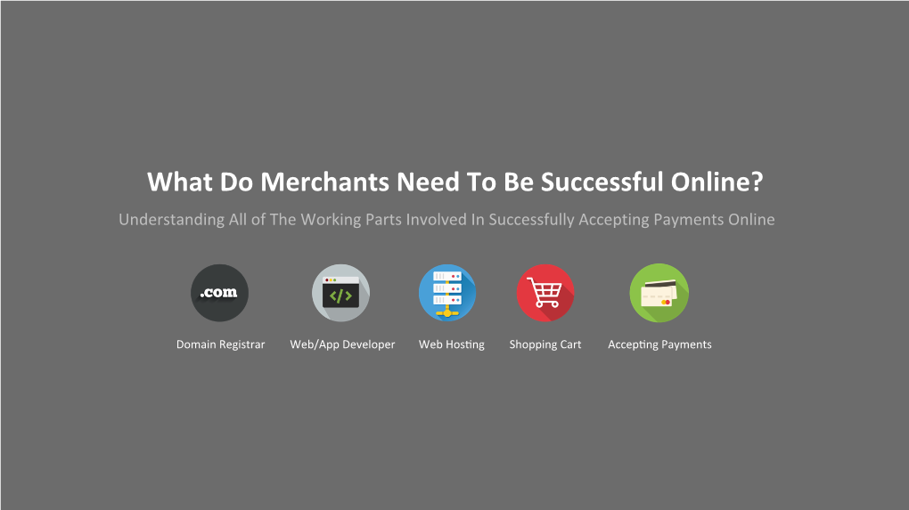 What Do Merchants Need to Be Successful Online? Understanding All of the Working Parts Involved in Successfully Accepting Payments Online
