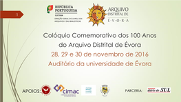 Colóquio Comemorativo Dos 100 Anos Do Arquivo Distrital De Évora 28, 29 E 30 De Novembro De 2016 Auditório Da Universidade De Évora