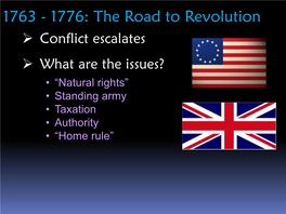 1763 - 1776: the Road to Revolution  Conflict Escalates  What Are the Issues? • “Natural Rights” • Standing Army • Taxation • Authority • “Home Rule”