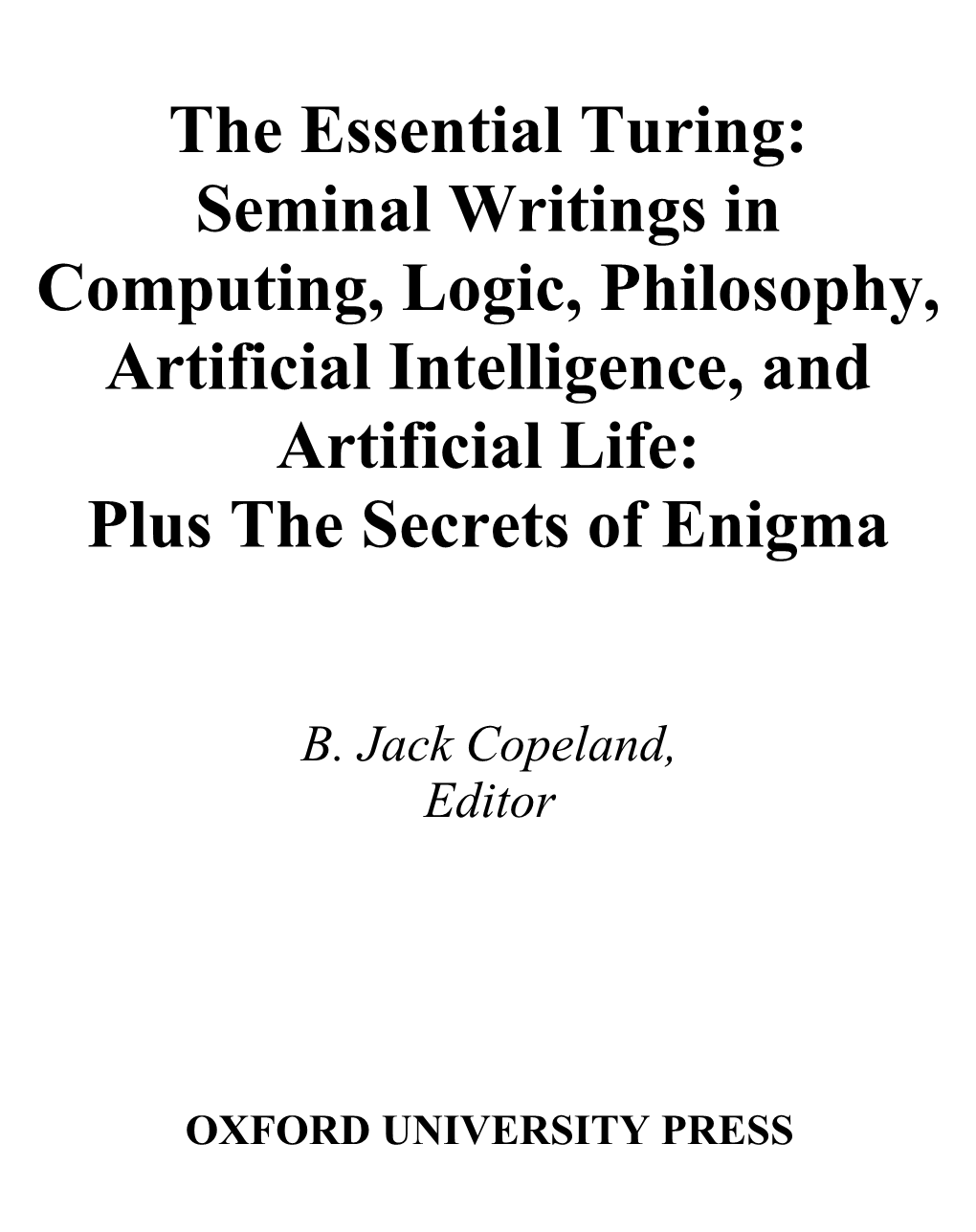The Essential Turing : Seminal Writings in Computing, Logic, Philosophy, Artificial Intelligence, and Artificial Life, Plus