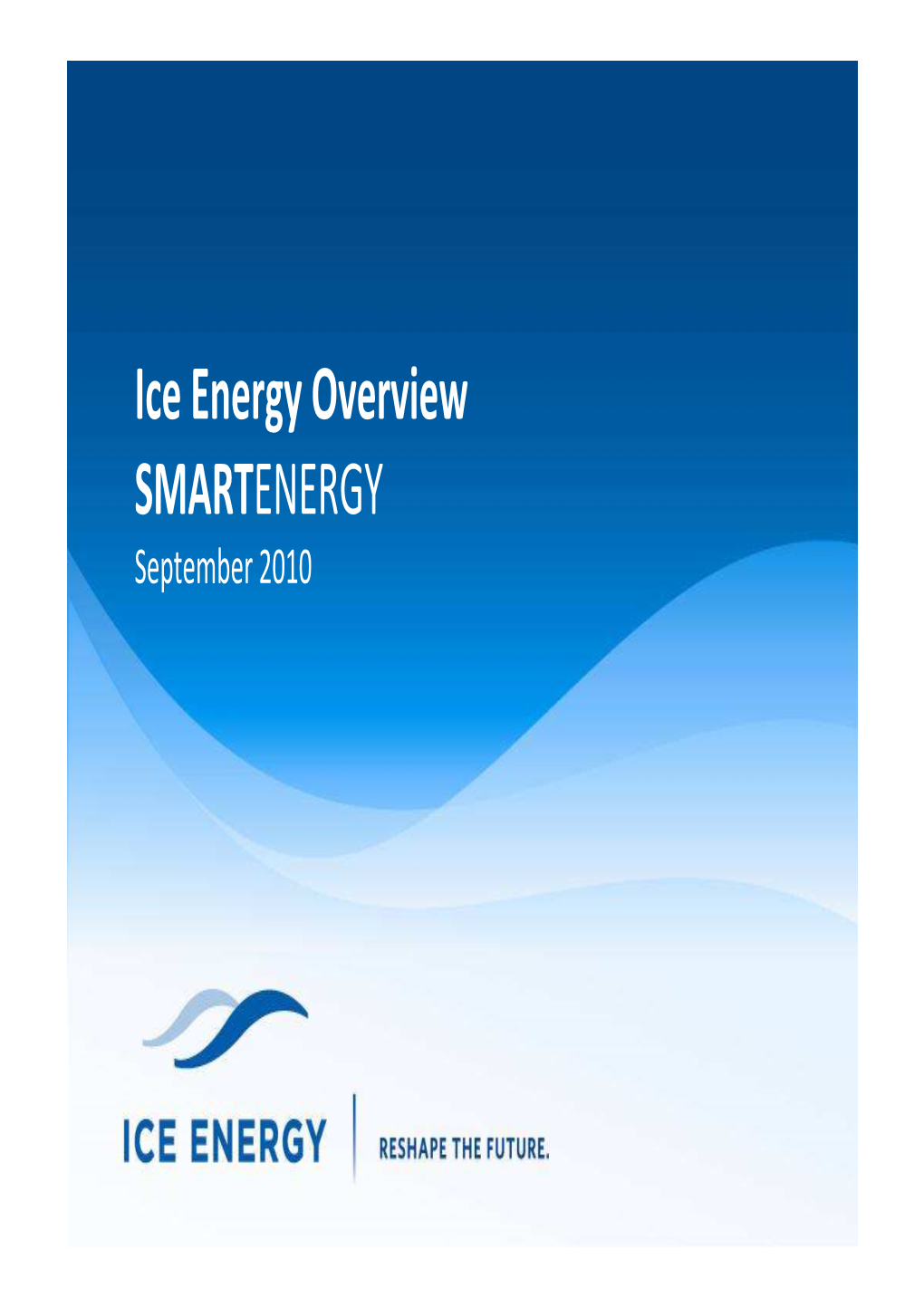 Ice Energy Overview SMARTENERGY September 2010 Proprietary & Confidential Company Overview • Advanced Storage Technology for the Utility Industry