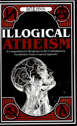 ILLOGICAL ATHEISM a Comprehensive Response to the Contemporary Freethinker from a Lapsed Agnostic
