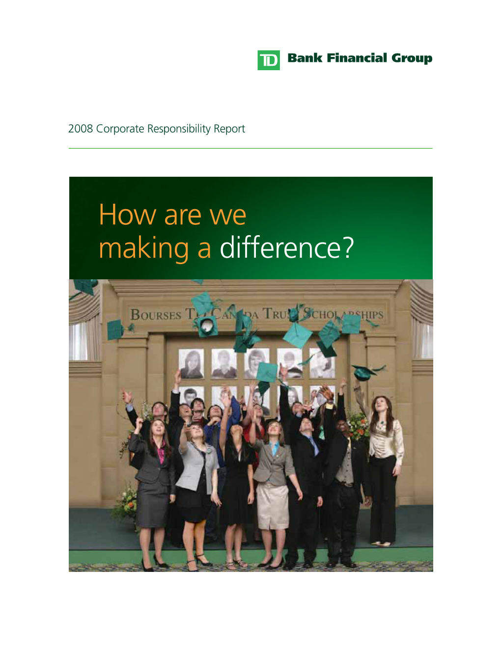 How Are We Making a Difference? TD Bank Financial Group - Corporate Responsibility Report 2008 Corporate Responsibility