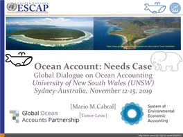 Ocean Account: Needs Case Global Dialogue on Ocean Accounting University of New South Wales (UNSW) Sydney-Australia, November 12-15, 2019
