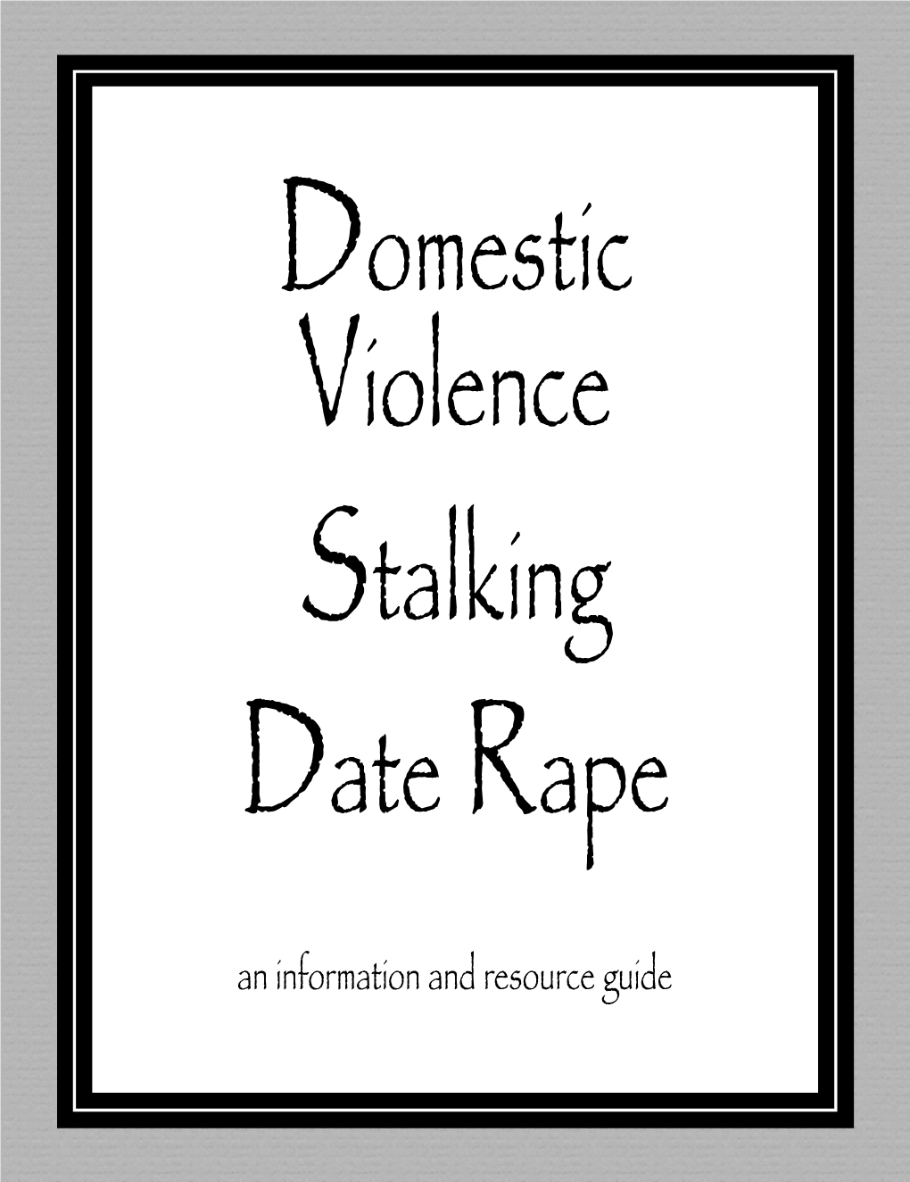 Domestic Violence Stalking Date Rape an Information and Resource Guide Dear Friends: Domestic Violence, Stalking and Date Rape Are All Serious Crimes