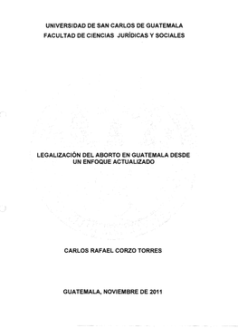 UNIVERSIDAD DE SAN CARLOS DE GUATEMALA FACULTAD DE CIENCIAS Juridicas Y SOCIALES LEGALIZACION DEL ABORTO EN GUATEMALA DESDE