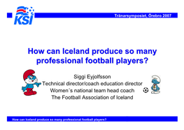 How Can Iceland Produce So Many Professional Football Players? Tränarsymposiet, Örebro 2007 Wwhheerree Iiss Iicceellaanndd??