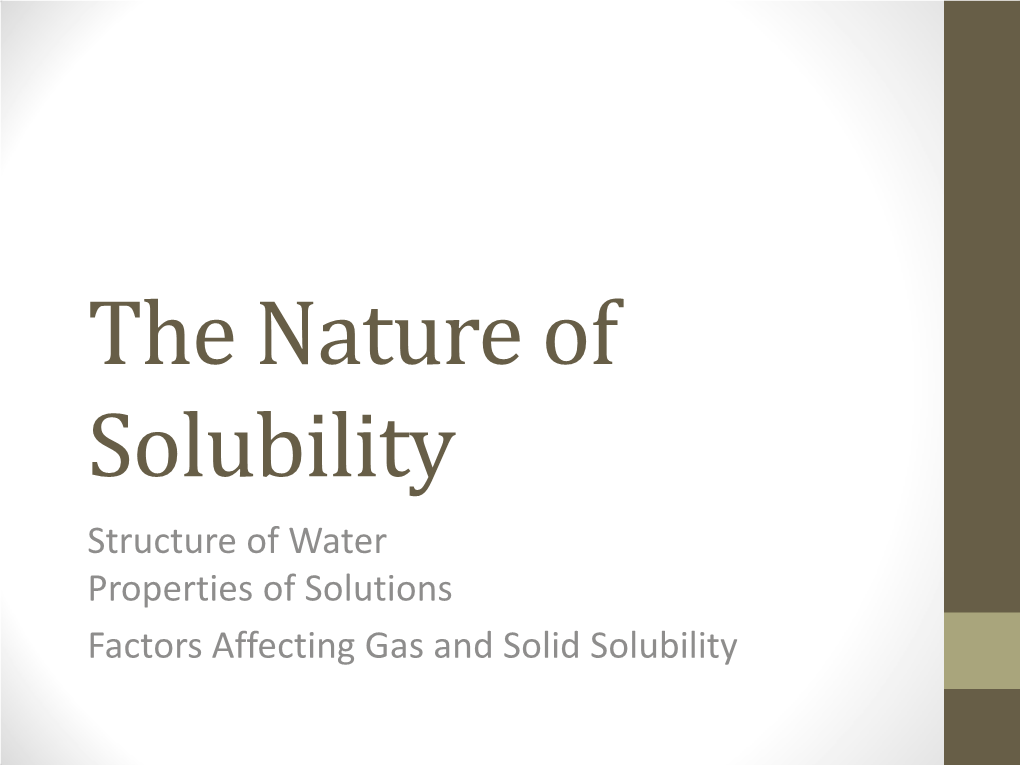 The Nature of Solubility Structure of Water Properties of Solutions Factors Affecting Gas and Solid Solubility Solubility