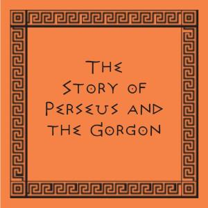 The Story of Perseus and the Gorgon the Story of Perseus and the Gorgon