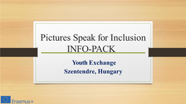 Pictures Speak for Inclusion INFO-PACK Youth Exchange Szentendre, Hungary Objectives