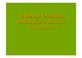 Guarino Guarini,Guarini, Philosopherphilosopher Ofof Baroquebaroque Grandgrand Formform Baroque Grand Form • Mimesis of the Cosmos = ‘Grand Form’ (Fr