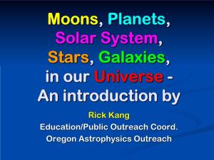 Moons, Planets, Solar System, Stars, Galaxies, in Our Universe - an Introduction by Rick Kang Education/Public Outreach Coord