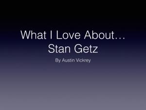 What I Love About Stan Getz Austin Vickrey