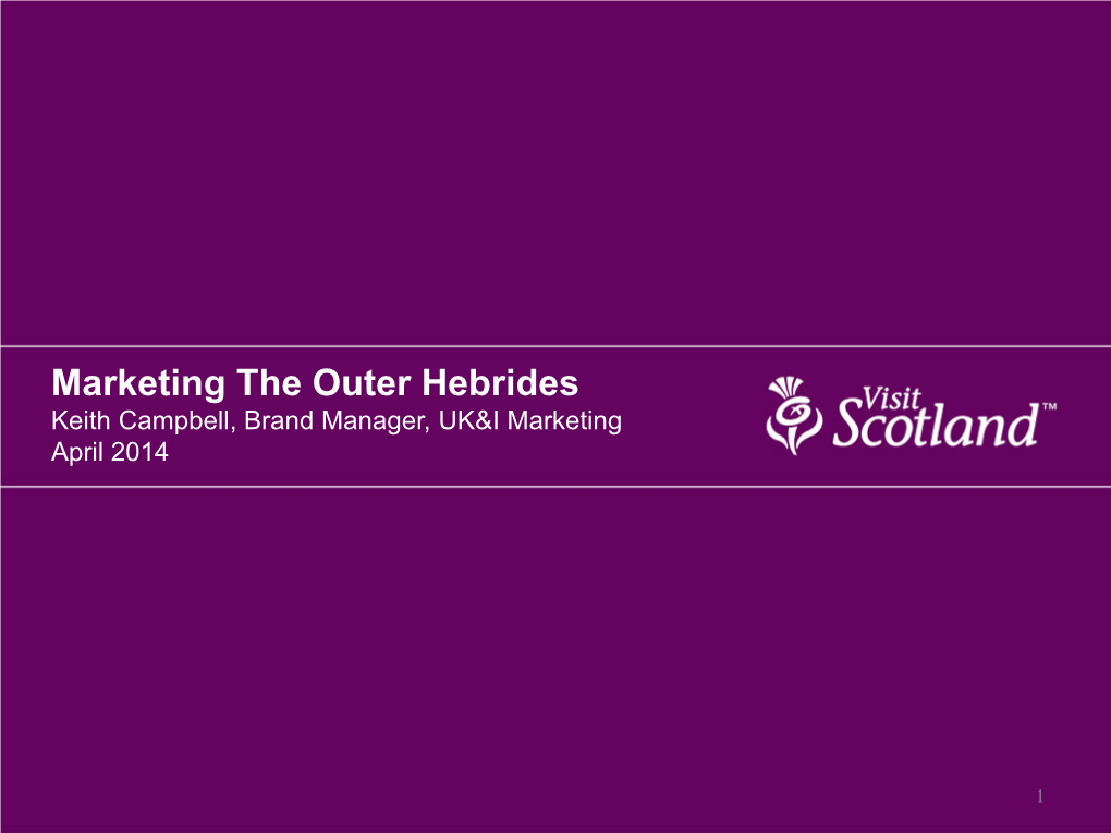 Marketing the Outer Hebrides Keith Campbell, Brand Manager, UK&I Marketing April 2014