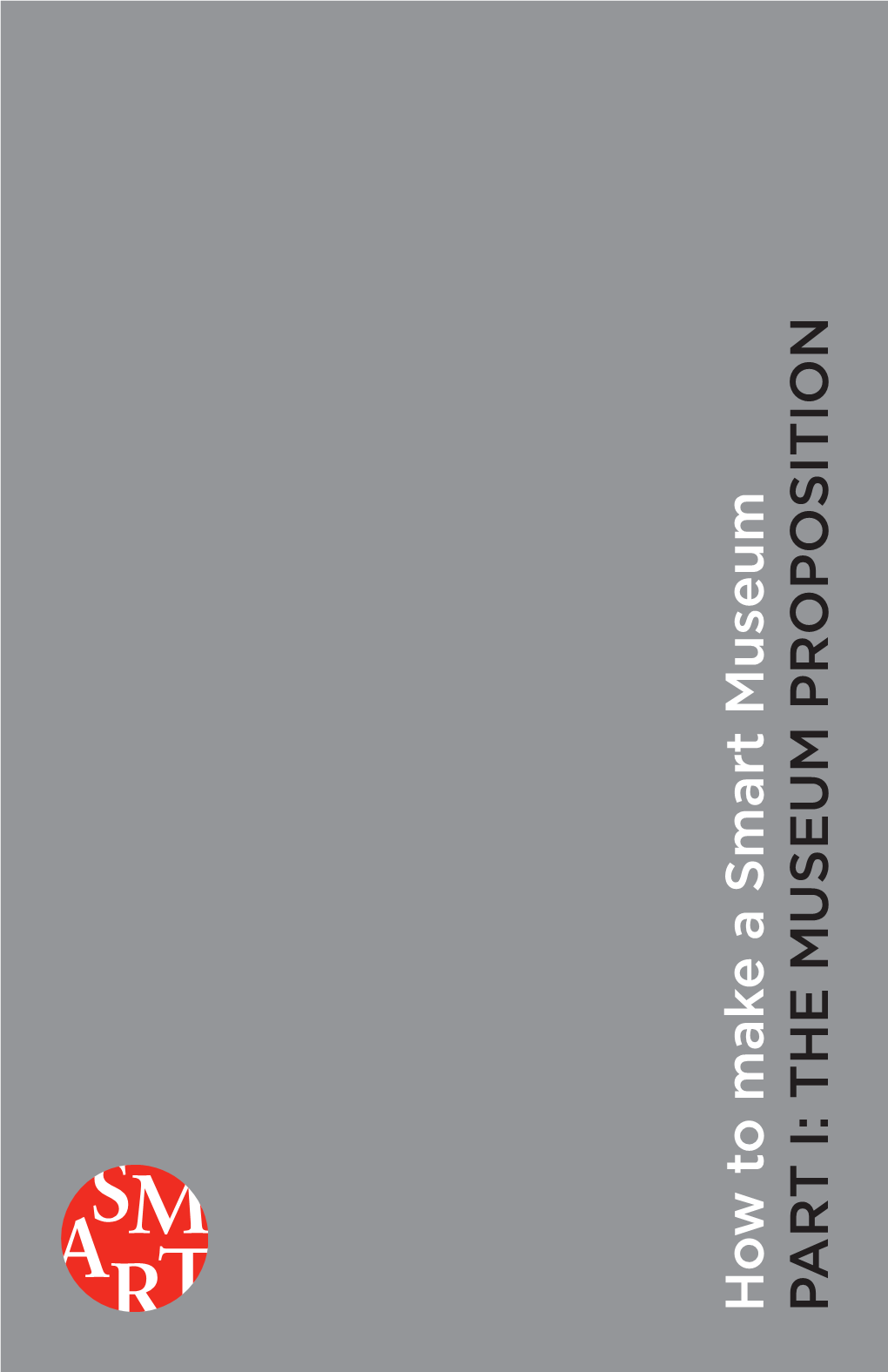 THE MUSEUM PROPOSITION the How to Make a Smart Museum Programming Series Was Made Possible by the Efroymson Family Fund