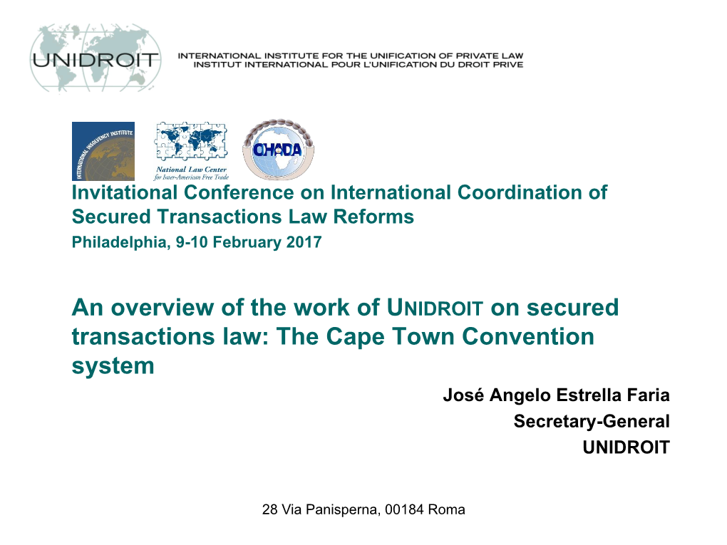 An Overview of the Work of UNIDROIT on Secured Transactions Law: the Cape Town Convention System José Angelo Estrella Faria Secretary-General UNIDROIT