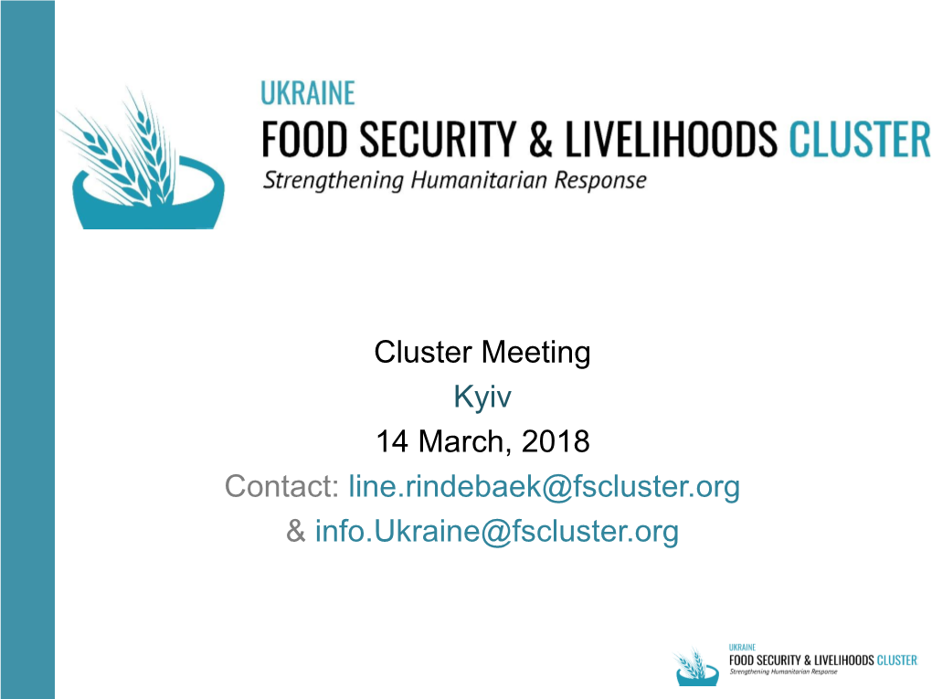 Cluster Meeting Kyiv 14 March, 2018 Contact: Line.Rindebaek@Fscluster.Org & Info.Ukraine@Fscluster.Org AGENDA