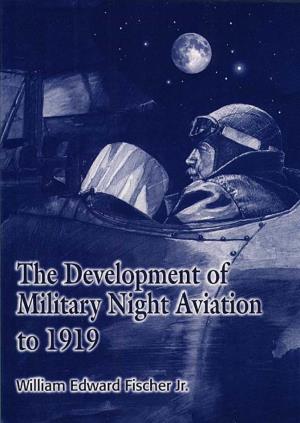 The Development of Military Night Aviation to 1919 / William Edward Fischer, Jr