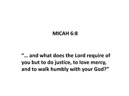 MICAH 6:8 “… and What Does the Lord Require of You but to Do Justice, To