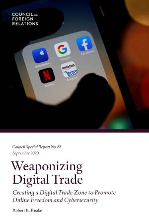 Weaponizing Digital Trade Creating a Digital Trade Zone to Promote Online Freedom and Cybersecurity