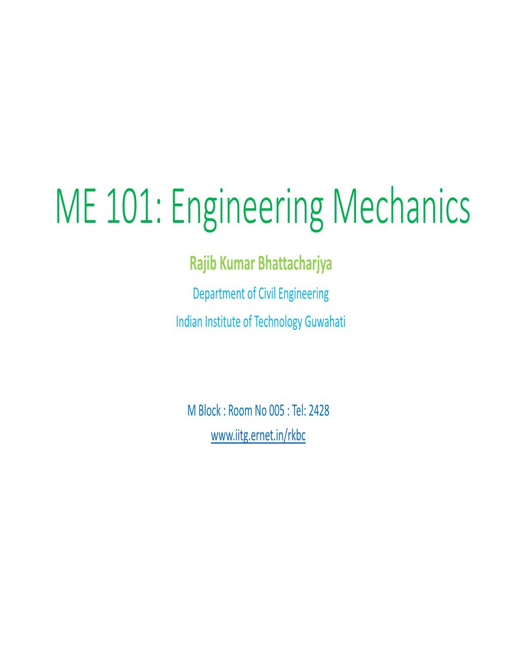 ME 101: Engineering Mechanics Rajib Kumar Bhattacharjya Department of Civil Engineering Indian Institute of Technology Guwahati