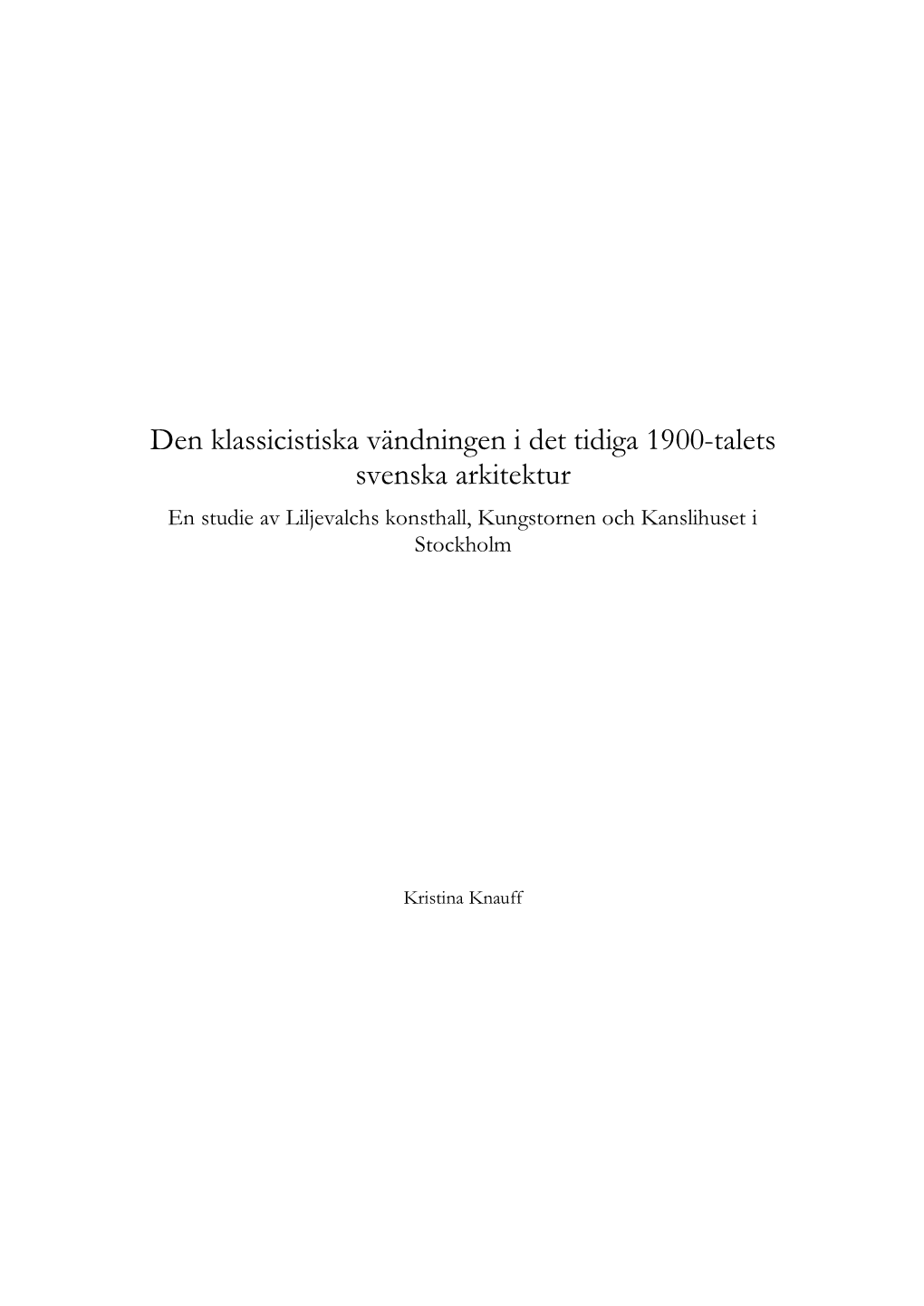 Den Klassicistiska Vändningen I Det Tidiga 1900-Talets Svenska Arkitektur En Studie Av Liljevalchs Konsthall, Kungstornen Och Kanslihuset I Stockholm