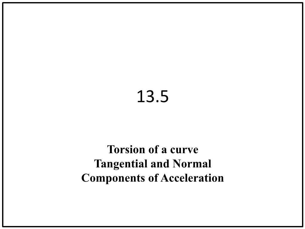 Torsion of a Curve Tangential and Normal Components of Acceleration Recall