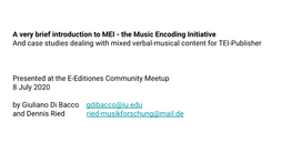 A Very Brief Introduction to MEI - the Music Encoding Initiative and Case Studies Dealing with Mixed Verbal-Musical Content for TEI-Publisher