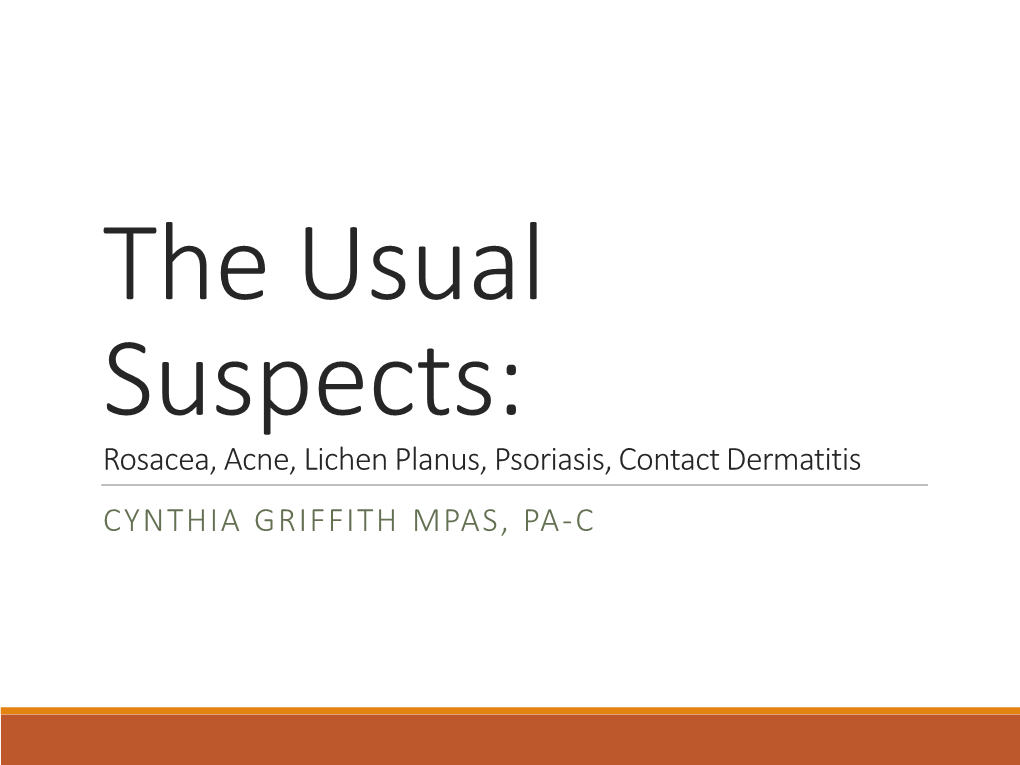 The Usual Suspects: Rosacea, Acne, Lichen Planus, Psoriasis, Contact Dermatitis CYNTHIA GRIFFITH MPAS, PA-C Rosacea