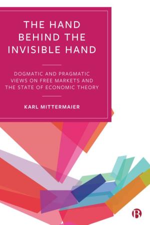 THE HAND BEHIND the INVISIBLE HAND Dogmatic and Pragmatic Views on Free Markets and the State of Economic Theory