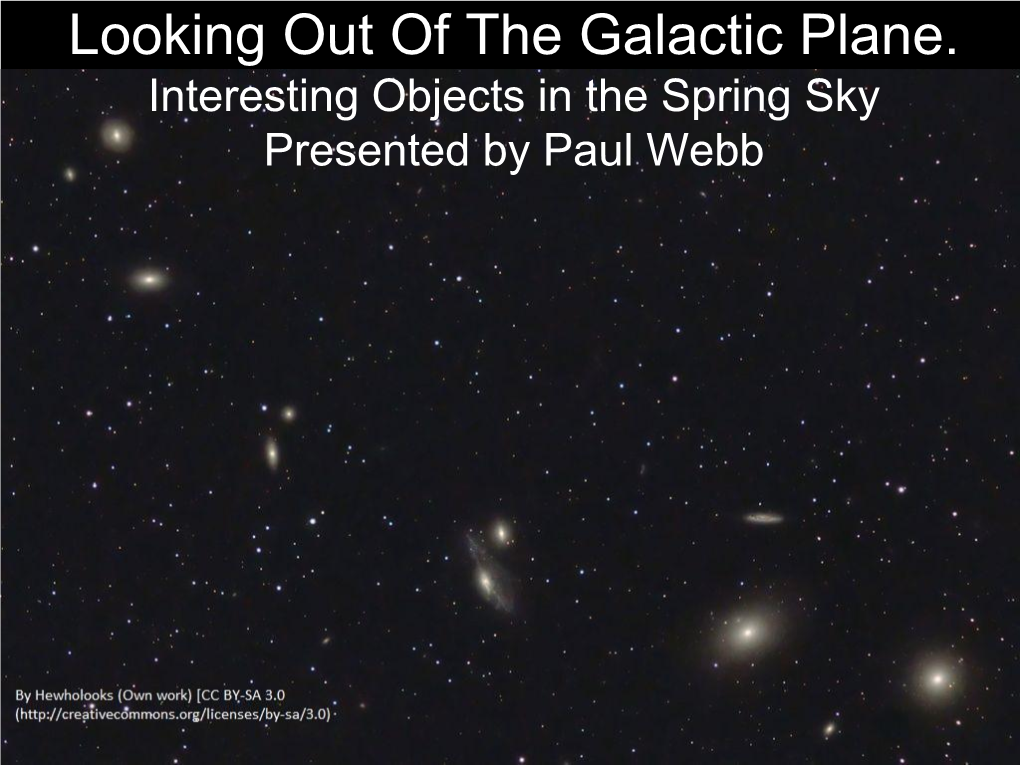 Looking out of the Galactic Plane. Interesting Objects in the Spring Sky Presented by Paul Webb the Realm of the Galaxies Within Leo, Virgo & Coma Berenices