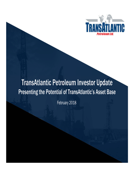 Transatlantic Petroleum Investor Update Presenting the Potential of Transatlantic’S Asset Base February 2018 Disclaimer (1/2)